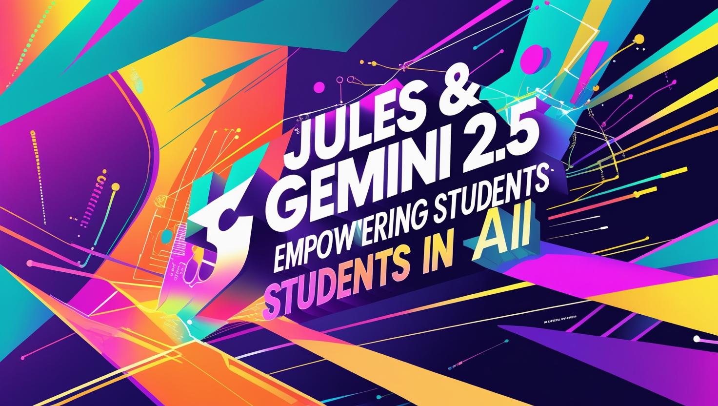 Colorful futuristic graphic showcasing "Jules & Gemini 2.5 – Empowering Students in AI" with vibrant neon gradients and digital elements.